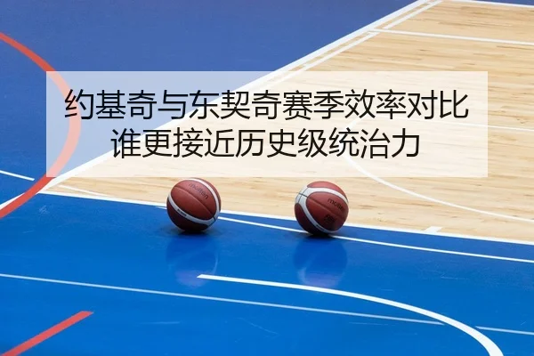 约基奇与东契奇赛季效率对比 谁更接近历史级统治力