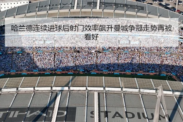 哈兰德连续进球后射门效率飙升曼城争冠走势再被看好